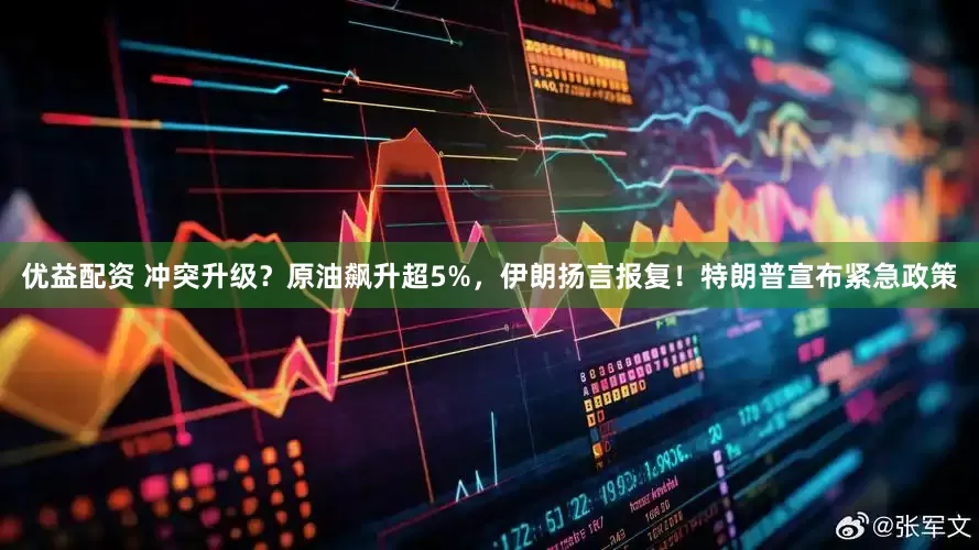 优益配资 冲突升级？原油飙升超5%，伊朗扬言报复！特朗普宣布紧急政策