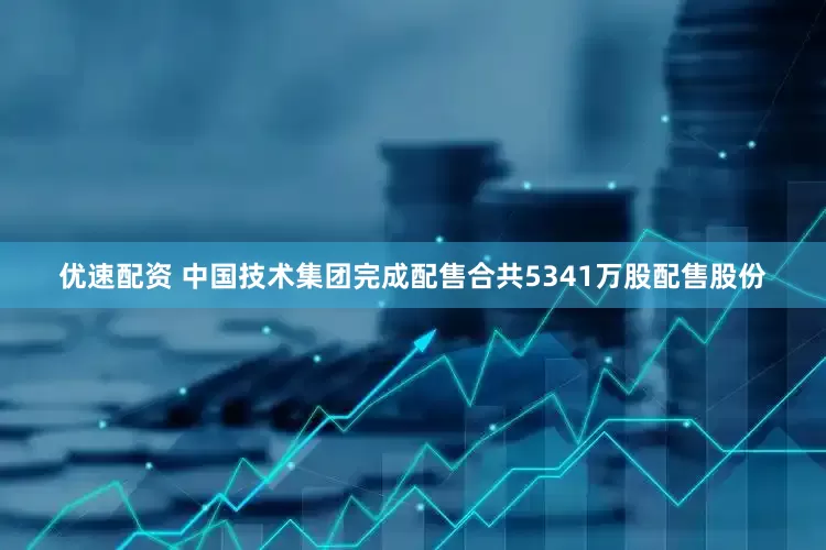 优速配资 中国技术集团完成配售合共5341万股配售股份