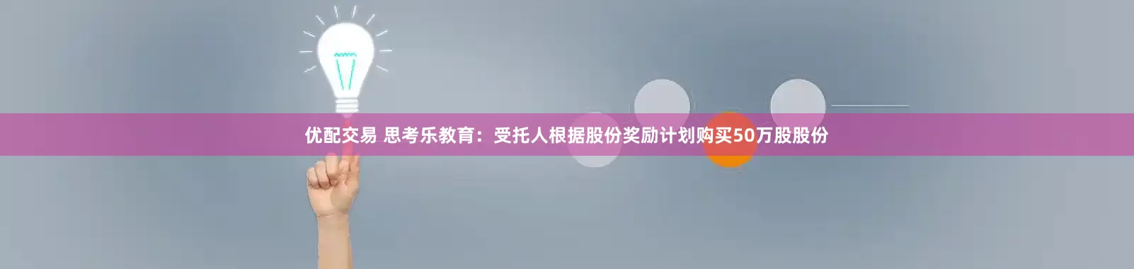 优配交易 思考乐教育：受托人根据股份奖励计划购买50万股股份